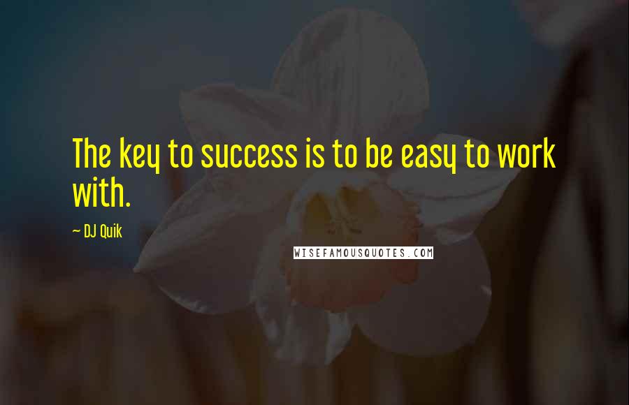 DJ Quik Quotes: The key to success is to be easy to work with.