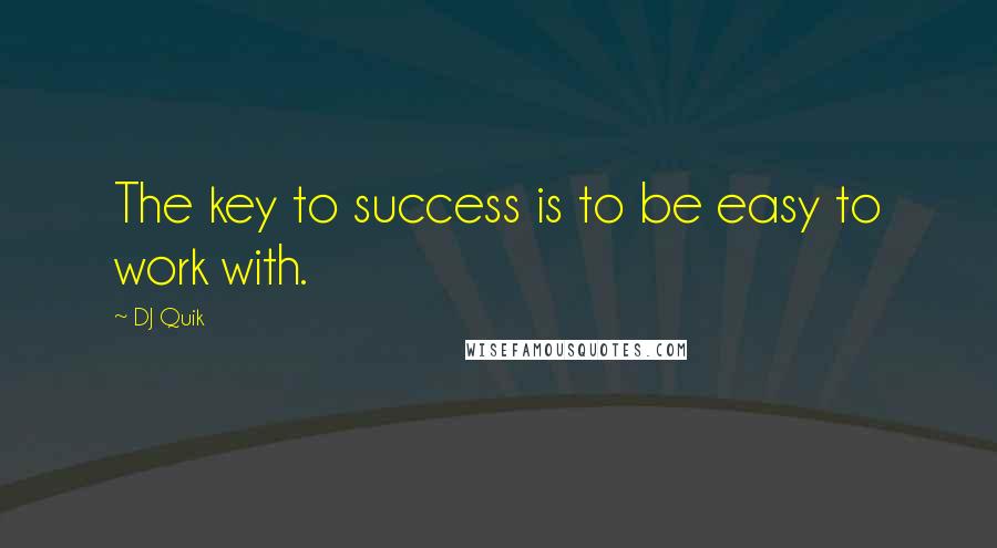 DJ Quik Quotes: The key to success is to be easy to work with.