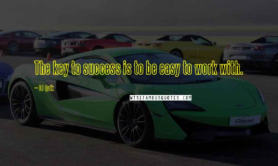DJ Quik Quotes: The key to success is to be easy to work with.