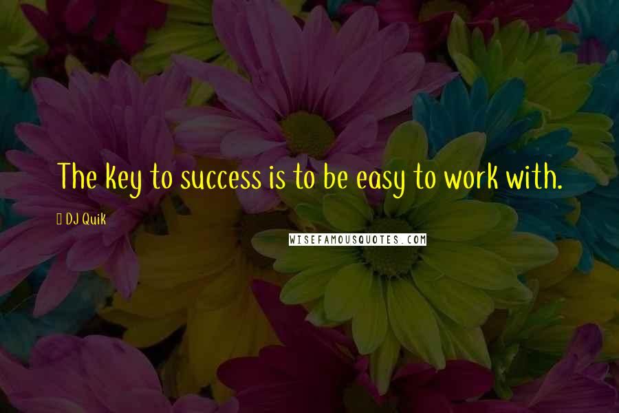 DJ Quik Quotes: The key to success is to be easy to work with.