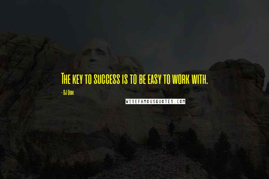 DJ Quik Quotes: The key to success is to be easy to work with.