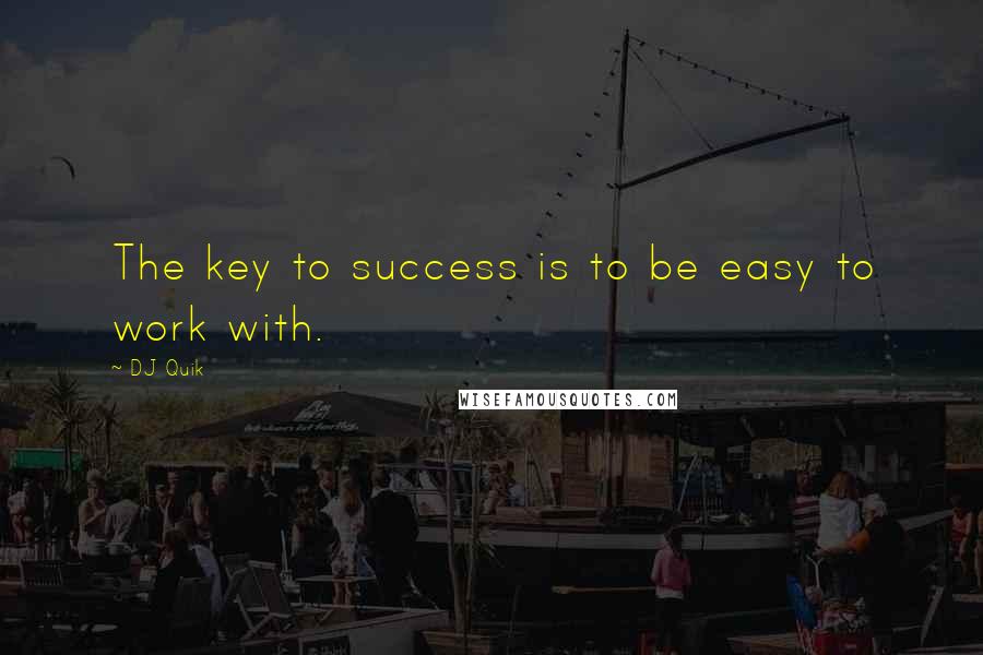 DJ Quik Quotes: The key to success is to be easy to work with.