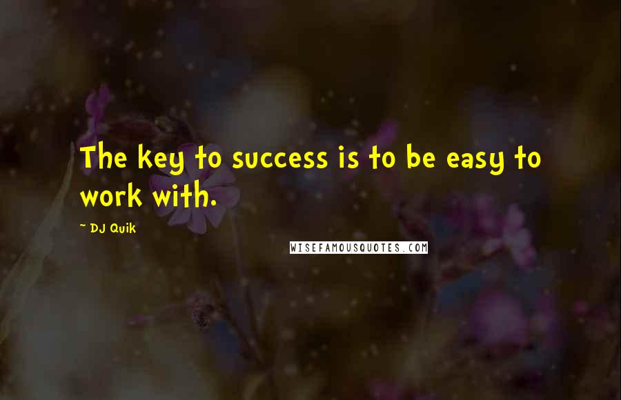 DJ Quik Quotes: The key to success is to be easy to work with.