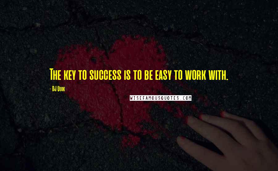 DJ Quik Quotes: The key to success is to be easy to work with.