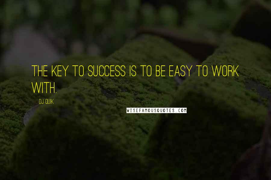 DJ Quik Quotes: The key to success is to be easy to work with.