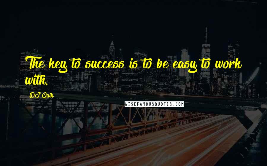 DJ Quik Quotes: The key to success is to be easy to work with.