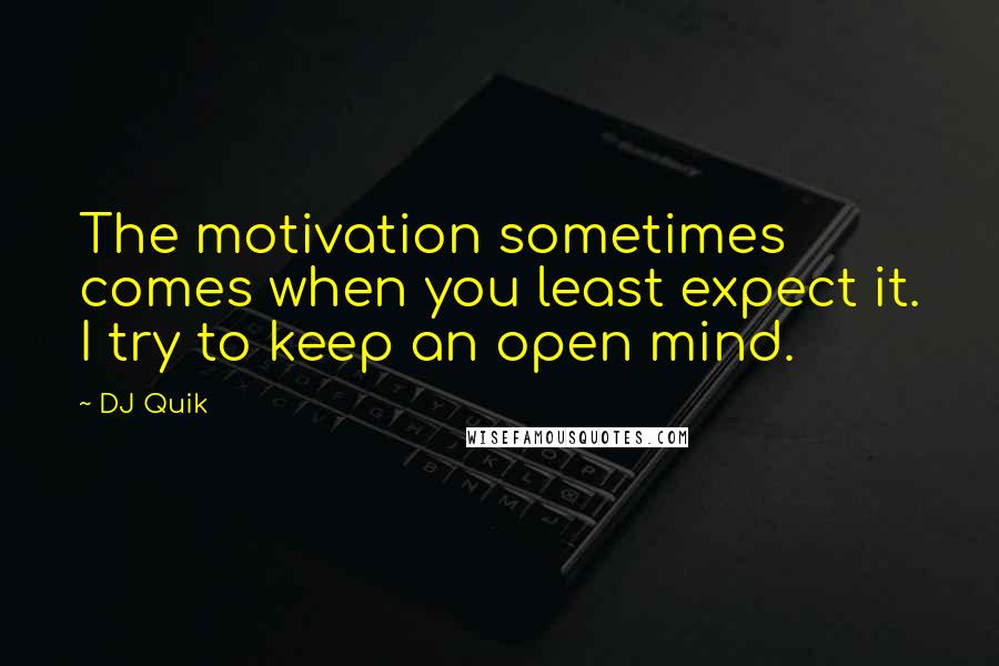 DJ Quik Quotes: The motivation sometimes comes when you least expect it. I try to keep an open mind.