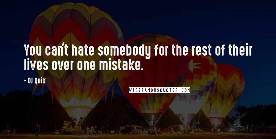 DJ Quik Quotes: You can't hate somebody for the rest of their lives over one mistake.