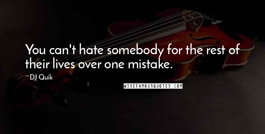 DJ Quik Quotes: You can't hate somebody for the rest of their lives over one mistake.