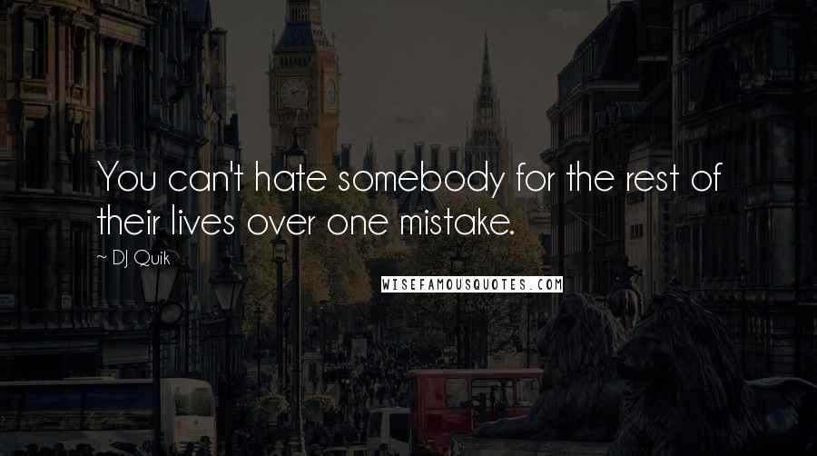 DJ Quik Quotes: You can't hate somebody for the rest of their lives over one mistake.