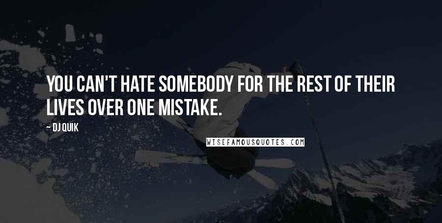 DJ Quik Quotes: You can't hate somebody for the rest of their lives over one mistake.