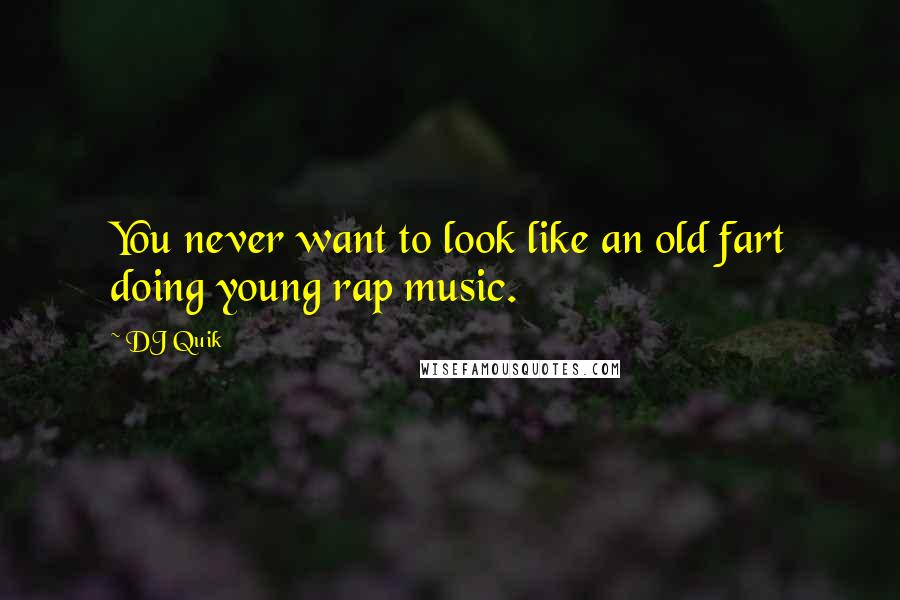 DJ Quik Quotes: You never want to look like an old fart doing young rap music.