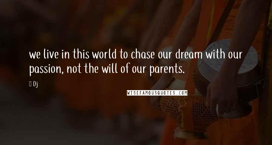 Dj Quotes: we live in this world to chase our dream with our passion, not the will of our parents.