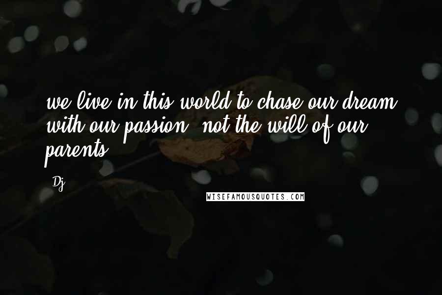 Dj Quotes: we live in this world to chase our dream with our passion, not the will of our parents.