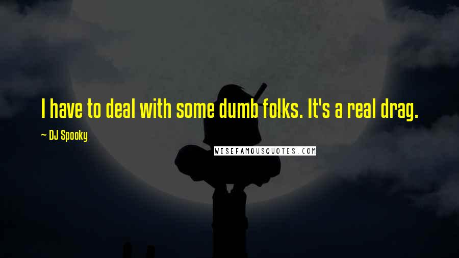 DJ Spooky Quotes: I have to deal with some dumb folks. It's a real drag.