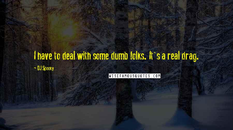DJ Spooky Quotes: I have to deal with some dumb folks. It's a real drag.