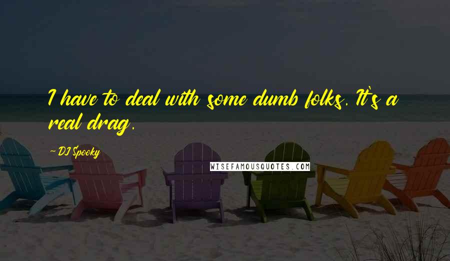DJ Spooky Quotes: I have to deal with some dumb folks. It's a real drag.