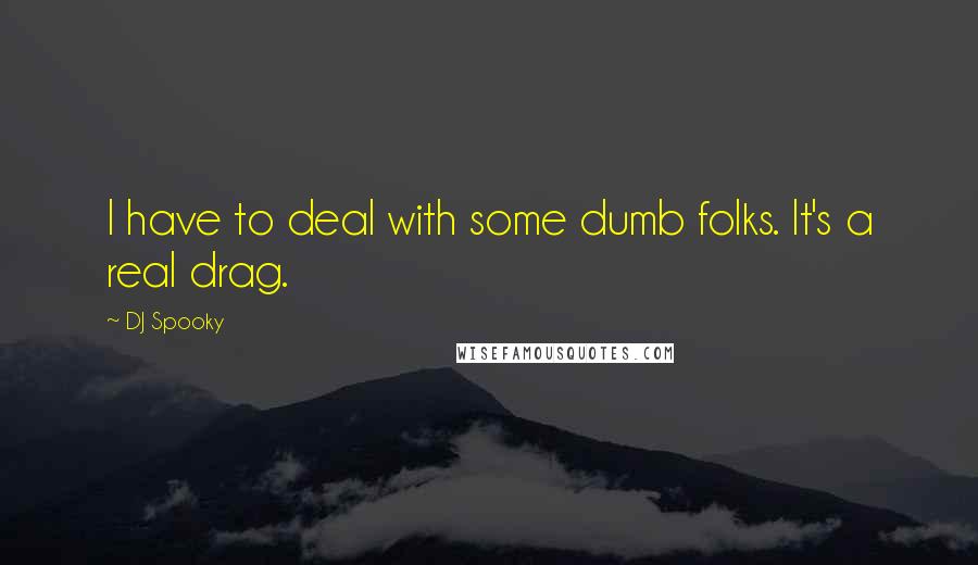 DJ Spooky Quotes: I have to deal with some dumb folks. It's a real drag.