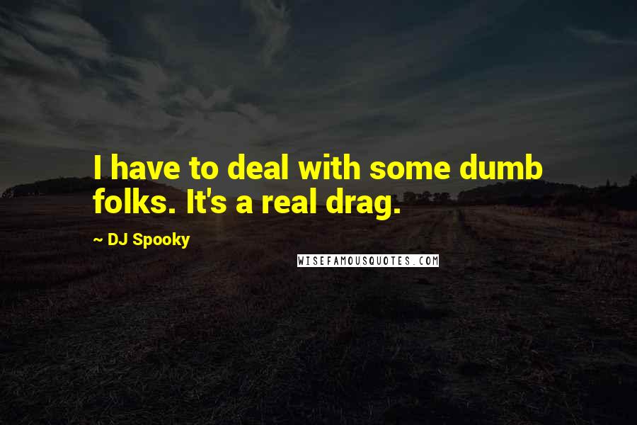 DJ Spooky Quotes: I have to deal with some dumb folks. It's a real drag.