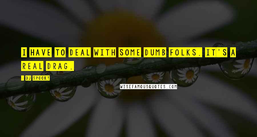 DJ Spooky Quotes: I have to deal with some dumb folks. It's a real drag.