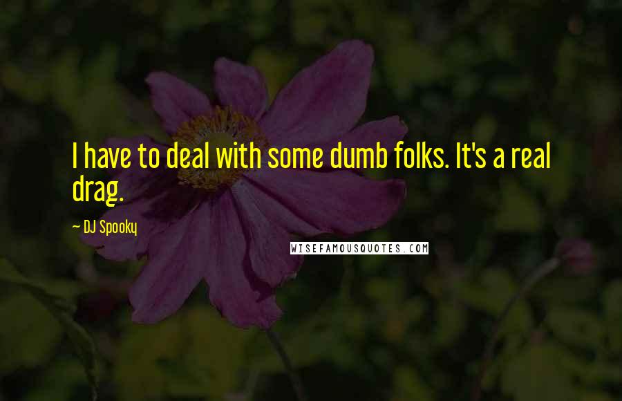 DJ Spooky Quotes: I have to deal with some dumb folks. It's a real drag.