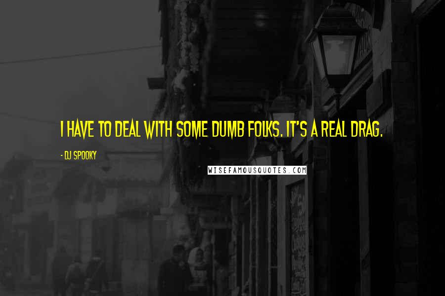 DJ Spooky Quotes: I have to deal with some dumb folks. It's a real drag.
