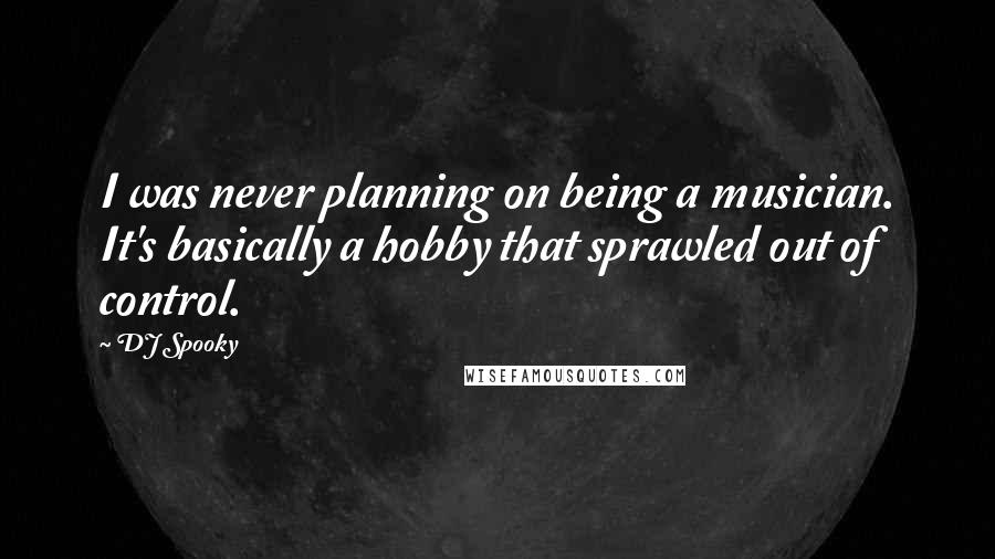 DJ Spooky Quotes: I was never planning on being a musician. It's basically a hobby that sprawled out of control.