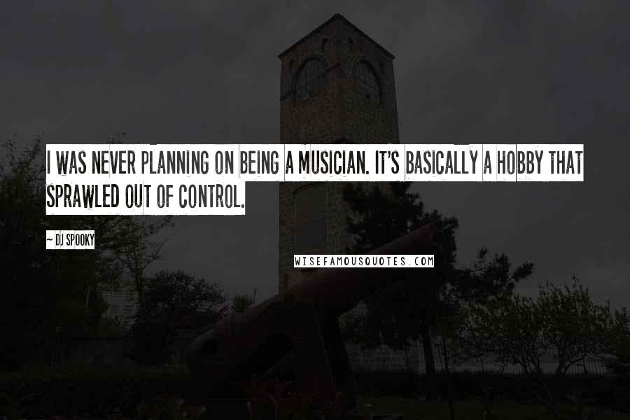 DJ Spooky Quotes: I was never planning on being a musician. It's basically a hobby that sprawled out of control.