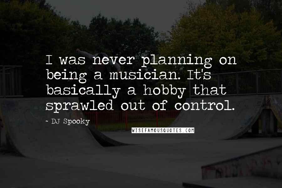 DJ Spooky Quotes: I was never planning on being a musician. It's basically a hobby that sprawled out of control.