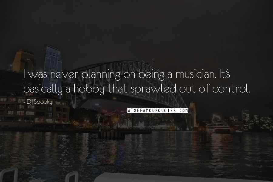 DJ Spooky Quotes: I was never planning on being a musician. It's basically a hobby that sprawled out of control.