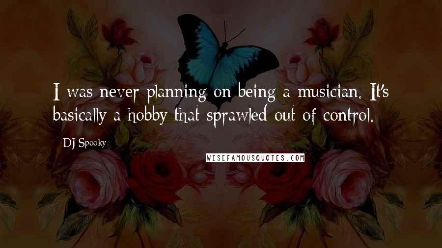 DJ Spooky Quotes: I was never planning on being a musician. It's basically a hobby that sprawled out of control.