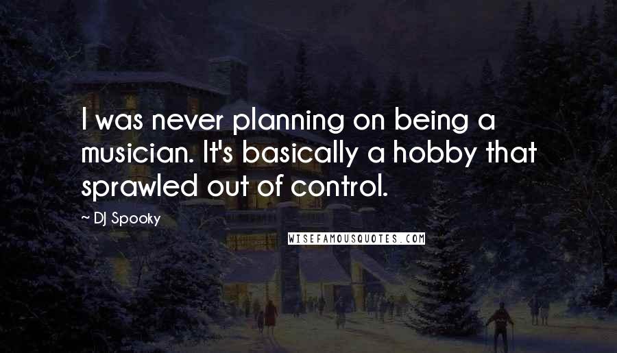 DJ Spooky Quotes: I was never planning on being a musician. It's basically a hobby that sprawled out of control.