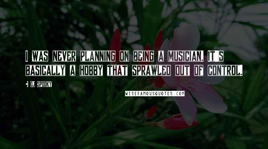 DJ Spooky Quotes: I was never planning on being a musician. It's basically a hobby that sprawled out of control.