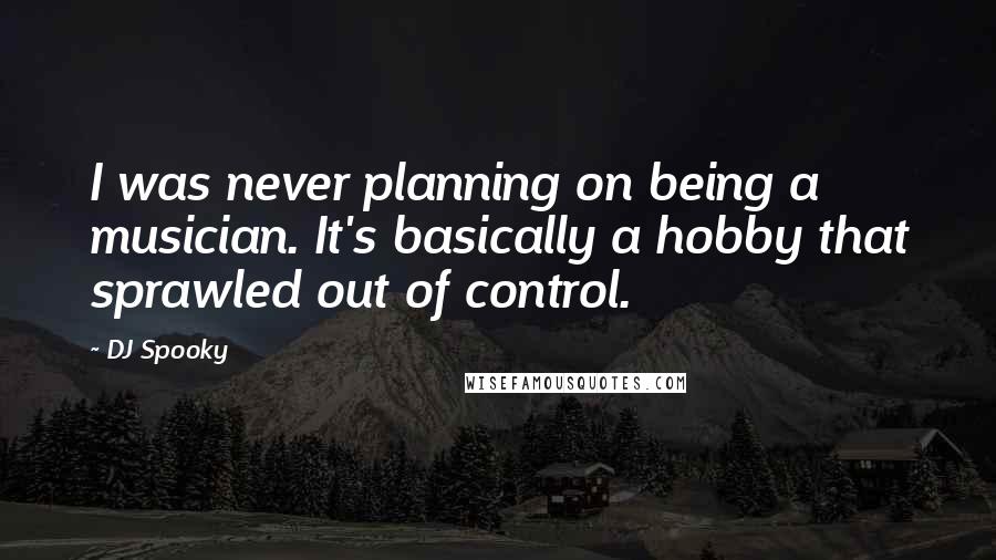 DJ Spooky Quotes: I was never planning on being a musician. It's basically a hobby that sprawled out of control.