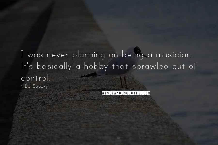 DJ Spooky Quotes: I was never planning on being a musician. It's basically a hobby that sprawled out of control.