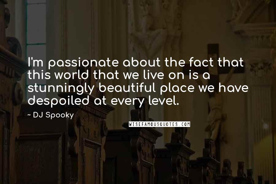 DJ Spooky Quotes: I'm passionate about the fact that this world that we live on is a stunningly beautiful place we have despoiled at every level.