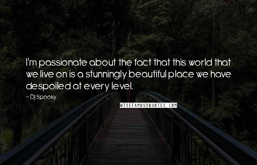 DJ Spooky Quotes: I'm passionate about the fact that this world that we live on is a stunningly beautiful place we have despoiled at every level.