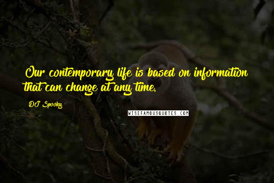 DJ Spooky Quotes: Our contemporary life is based on information that can change at any time.