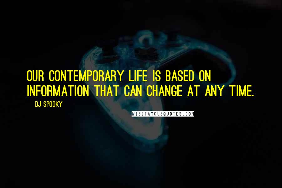 DJ Spooky Quotes: Our contemporary life is based on information that can change at any time.