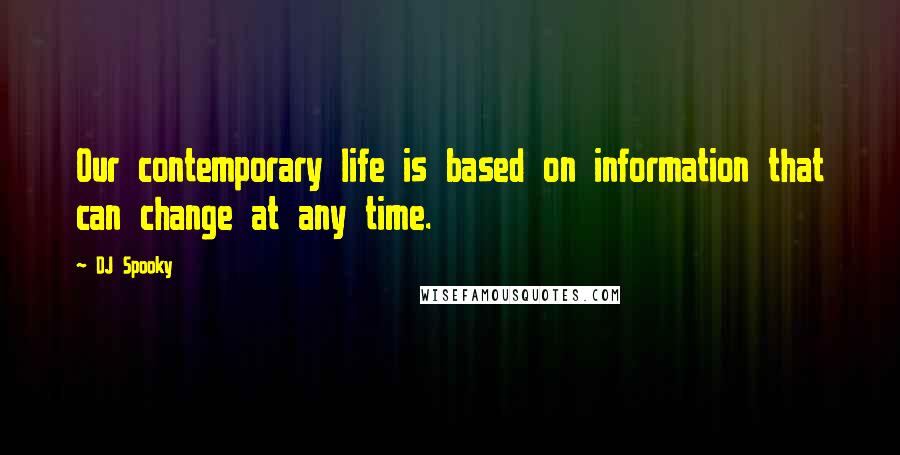 DJ Spooky Quotes: Our contemporary life is based on information that can change at any time.