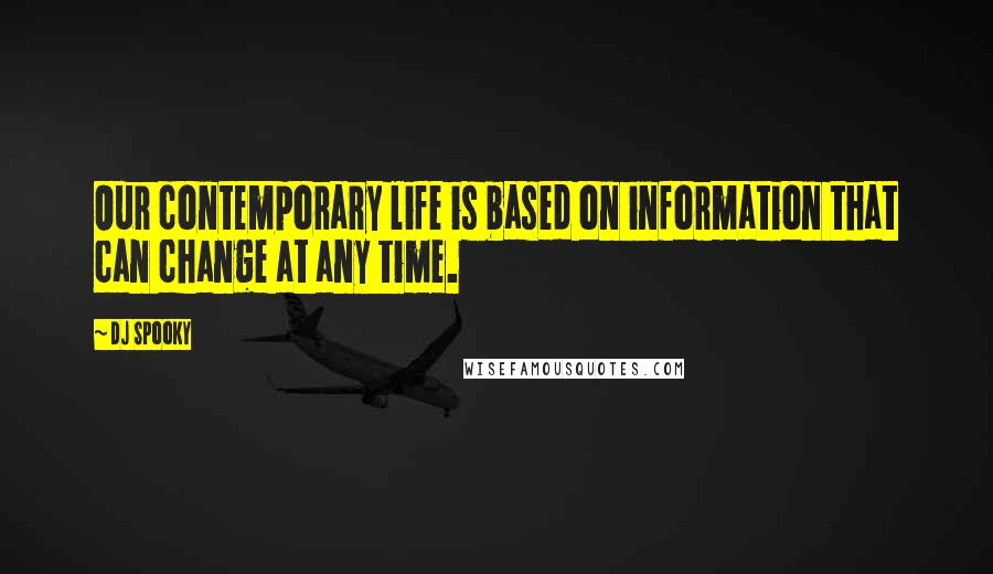 DJ Spooky Quotes: Our contemporary life is based on information that can change at any time.