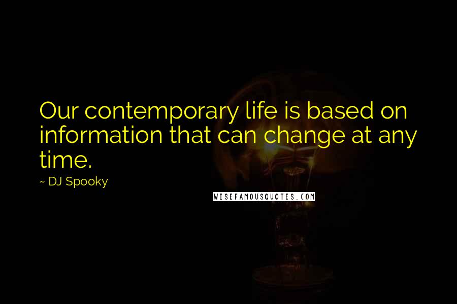 DJ Spooky Quotes: Our contemporary life is based on information that can change at any time.