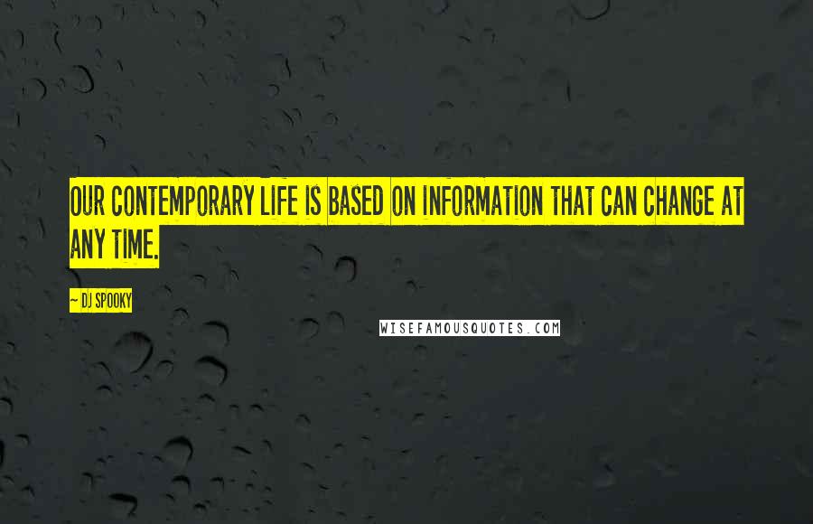 DJ Spooky Quotes: Our contemporary life is based on information that can change at any time.