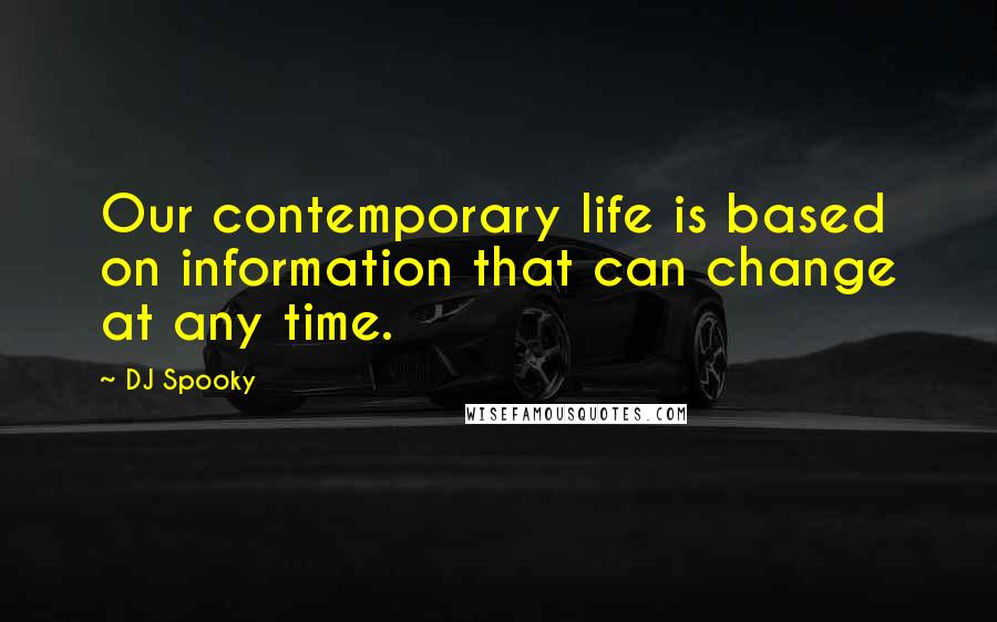 DJ Spooky Quotes: Our contemporary life is based on information that can change at any time.