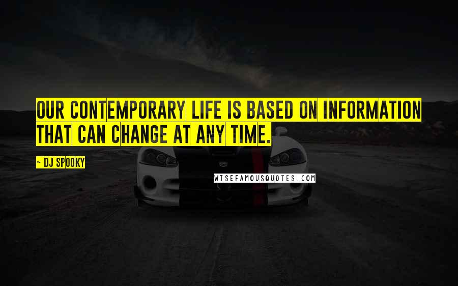 DJ Spooky Quotes: Our contemporary life is based on information that can change at any time.