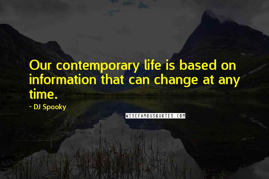 DJ Spooky Quotes: Our contemporary life is based on information that can change at any time.