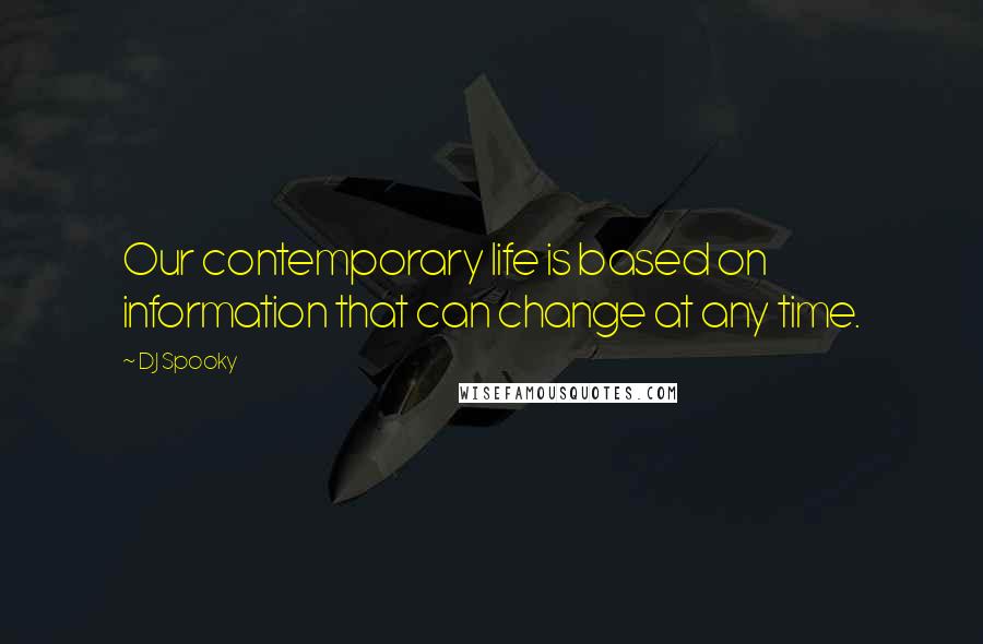 DJ Spooky Quotes: Our contemporary life is based on information that can change at any time.