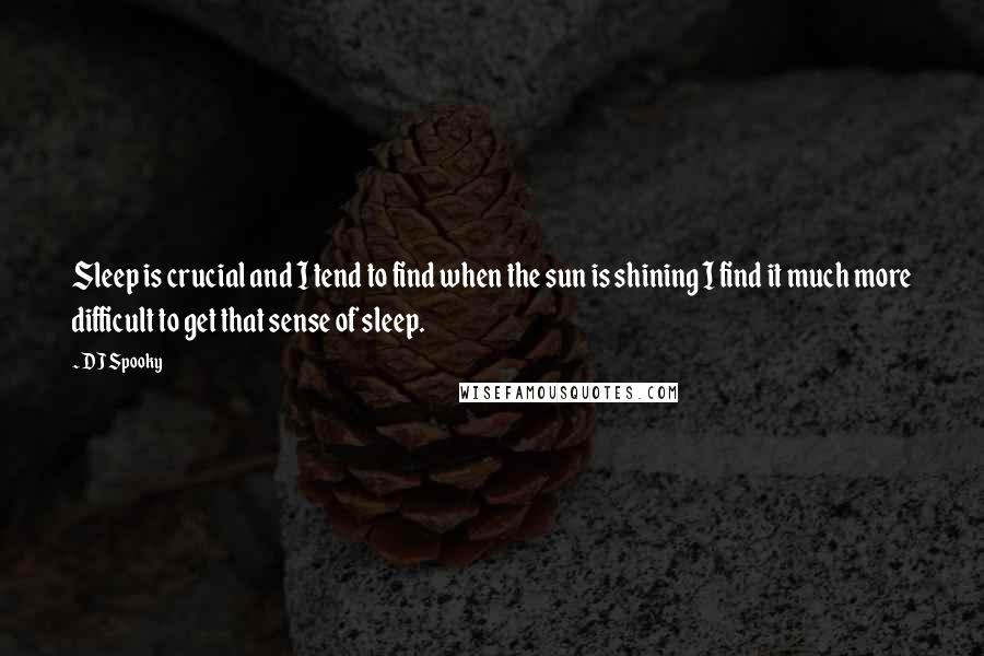 DJ Spooky Quotes: Sleep is crucial and I tend to find when the sun is shining I find it much more difficult to get that sense of sleep.