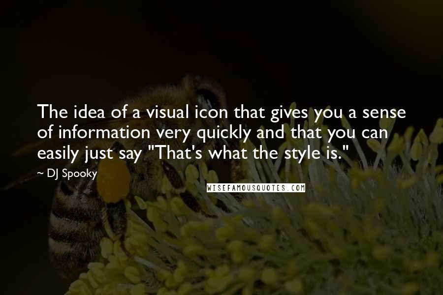 DJ Spooky Quotes: The idea of a visual icon that gives you a sense of information very quickly and that you can easily just say "That's what the style is."