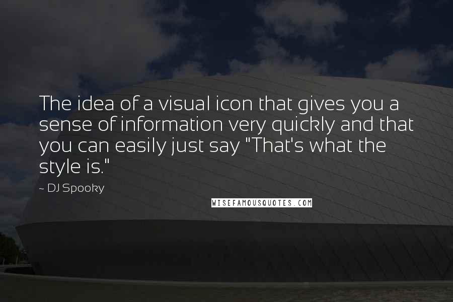 DJ Spooky Quotes: The idea of a visual icon that gives you a sense of information very quickly and that you can easily just say "That's what the style is."